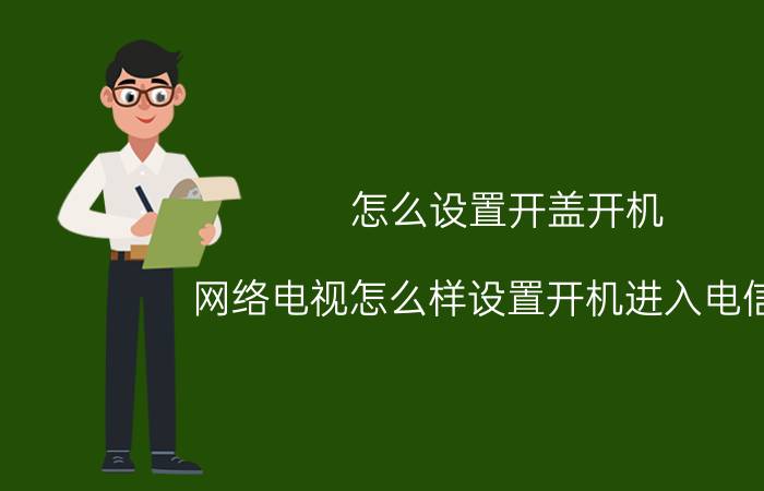 怎么设置开盖开机 网络电视怎么样设置开机进入电信直？